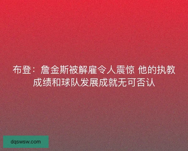 布登：詹金斯被解雇令人震惊 他的执教成绩和球队发展成就无可否认