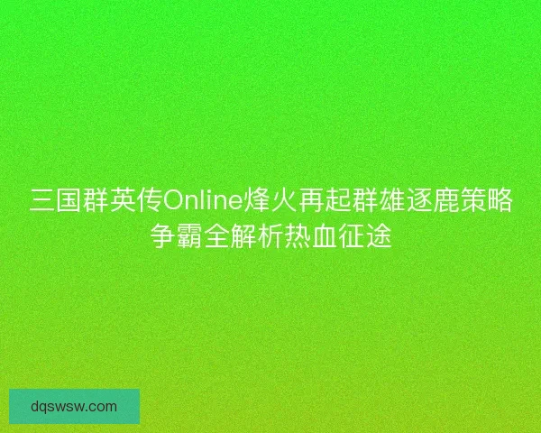 三国群英传Online烽火再起群雄逐鹿策略争霸全解析热血征途