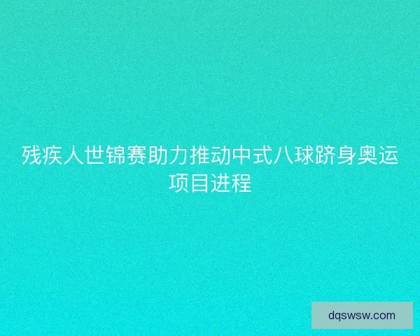残疾人世锦赛助力推动中式八球跻身奥运项目进程